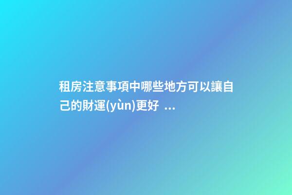 租房注意事項中哪些地方可以讓自己的財運(yùn)更好？